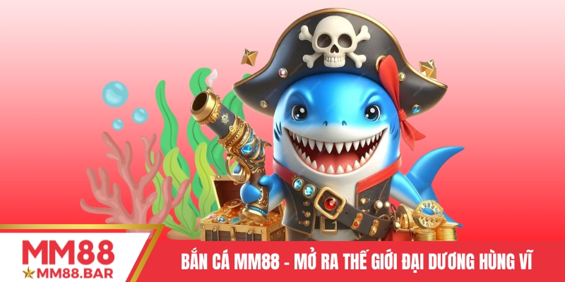 Bắn cá MM88 – Mở ra thế giới đại dương hùng vĩ