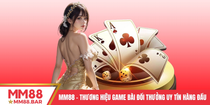 MM88 - Thương hiệu game bài đổi thưởng uy tín hàng đầu hiện nay